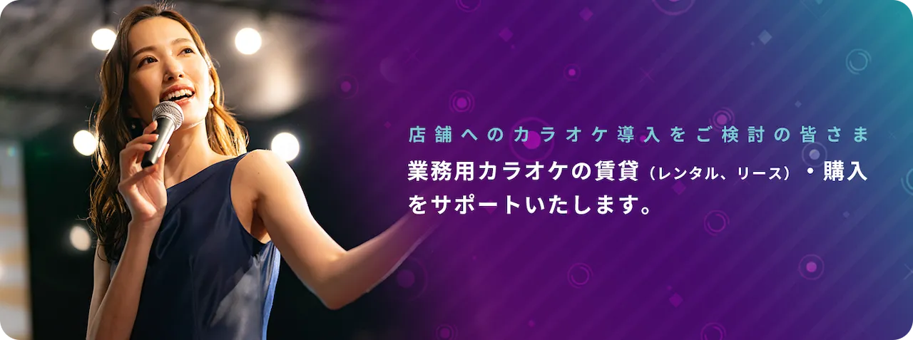 店舗へのカラオケ導入をご検討の皆様へ　業務用カラオケの賃貸（レンタル・リース）、購入をサポートいたします。