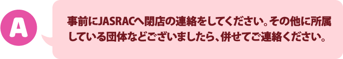 JASRACに閉店の連絡を入れてください。その他に所属している団体などございましたら、併せてご連絡ください。