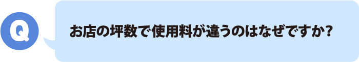 お店の坪数で使用料が違うのはなぜですか？