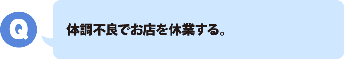 体調不良でお店を休業する。