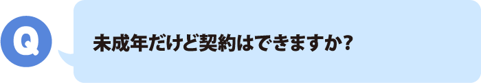 未成年だけど契約はできますか？